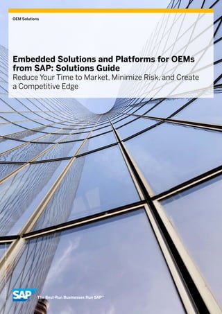 OEM Solutions




                                                                  Embedded Solutions and Platforms for OEMs
                                                                  from SAP: Solutions Guide
                                                                  Reduce Your Time to Market, Minimize Risk, and Create
                                                                  a Competitive Edge
© 2013 SAP AG or an SAP affiliate company. All rights reserved.
 