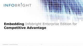 Embedding Infobright Enterprise Edition for 
Competitive Advantage 
Confidential – Do Not Distribute 1 
 