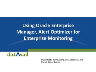 Using Oracle Enterprise
Manager, Alert Optimizer for
Enterprise Monitoring
Presented by John Kaufling, Chet Szatkowski, and
Patrick Gates, Datavail
 