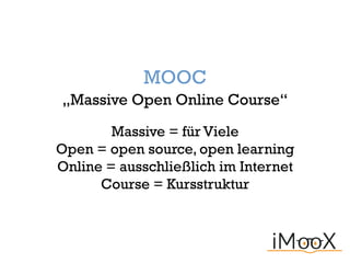 Massive = für Viele
Open = open source, open learning
Online = ausschließlich im Internet
Course = Kursstruktur
„Massive Open Online Course“
MOOC