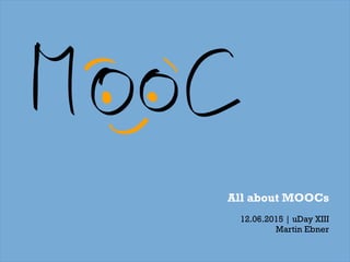 All about MOOCs
12.06.2015 | uDay XIII
Martin Ebner
 