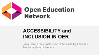 ACCESSIBILITY and
INCLUSION IN OER
Jacqueline Frank, Instruction & Accessibility Librarian
Montana State University
 