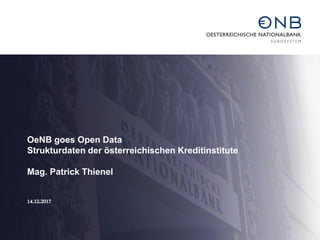 OeNB goes Open Data
Strukturdaten der österreichischen Kreditinstitute
Mag. Patrick Thienel
14.12.2017
 