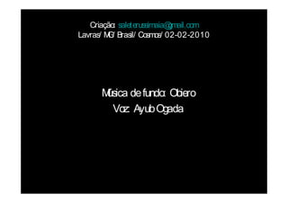 Criação: saleterussimaia@ gmail.com
Lavras/ M / Brasil/ Cosmos/ 02-02-2010
         G




      Música de fundo: Obiero
        Voz: Ayub Ogada
 