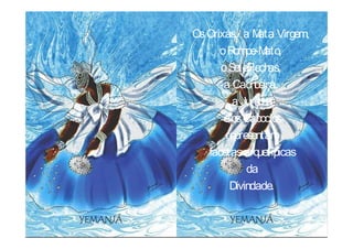 Os Orixás, a M Virgem,
               ata
      oR ompe-M  ato,
      o SeteFlech as,
       a Cach oeira,
         a Jurema
       e os Caboclos
       representam
   facetas arq uetípicas
            da
        Divindade.
 