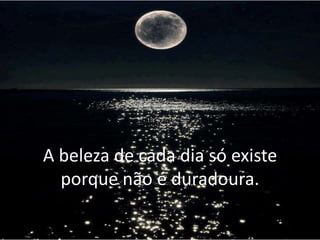 A beleza de cada dia só existe
porque não é duradoura.

 