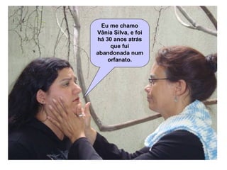 Eu me chamo Vânia Silva, e foi há 30 anos atrás que fui abandonada num orfanato. 
