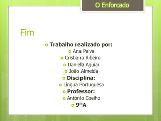 FimO EnforcadoTrabalho realizado por:Ana PaivaCristiana Ribeiro	Daniela AguiarJoão AlmeidaDisciplina:Língua PortuguesaProfessor:António Coelho9ºA