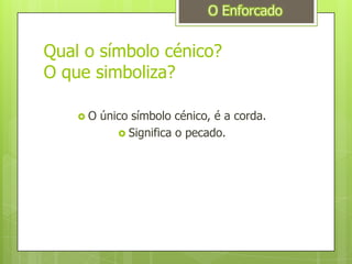 Qual o símbolo cénico?O que simboliza?O único símbolo cénico, é a corda.Significa o pecado.O Enforcado