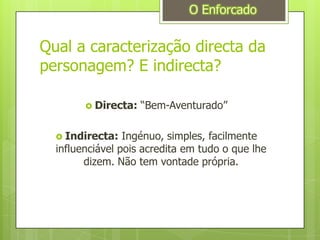 Qual a caracterização directa da personagem? E indirecta?Directa: “Bem-Aventurado”Indirecta:Ingénuo, simples, facilmente influenciável pois acredita em tudo o que lhe dizem. Não tem vontade própria.O Enforcado