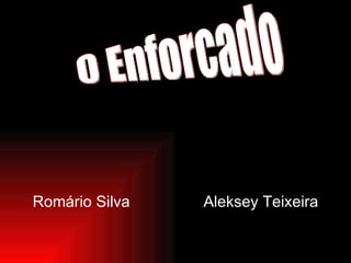 Romário Silva  Aleksey Teixeira O Enforcado 2009 - 2010 