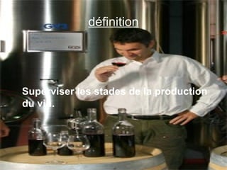 définition Superviser les stades de la production du vin. 