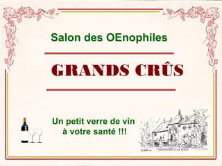 Salon des OEnophiles 
GRANDS CRÛS 
Un petit verre de vin 
à votre santé !!! 
 