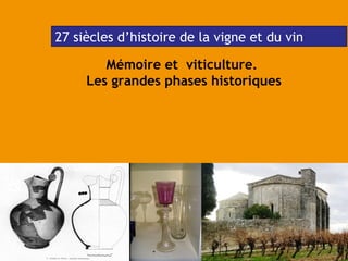 1
Mémoire et viticulture.
Les grandes phases historiques
27 siècles d’histoire de la vigne et du vin
 