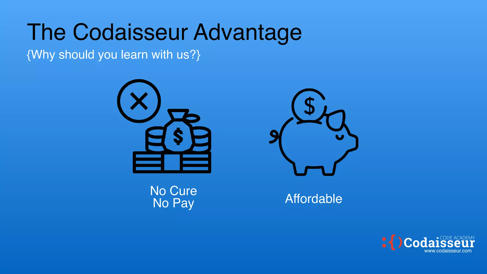 The Codaisseur Advantage
{Why should you learn with us?}
No Cure
No Pay Affordable
www.codaisseur.com
CODE ACADEMY
 