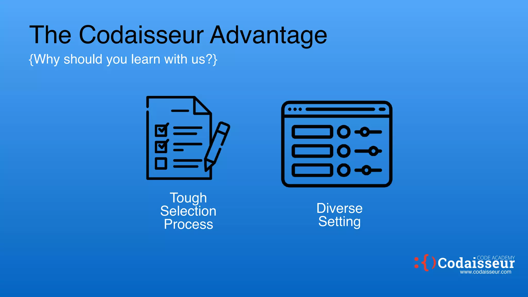 The Codaisseur Advantage
{Why should you learn with us?}
Tough
Selection
Process
Diverse
Setting
www.codaisseur.com
CODE ACADEMY
 