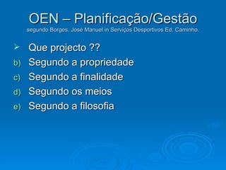 OEN – Planificação/Gestão segundo Borges, José Manuel in Serviços Desportivos Ed. Caminho. ,[object Object],[object Object],[object Object],[object Object],[object Object]