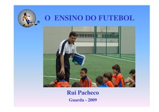 O ENSINO DO FUTEBOL

Rui Pacheco
Guarda - 2009

 