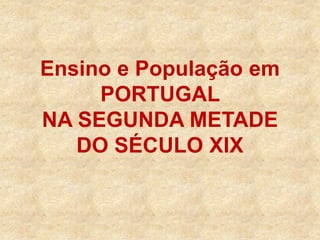 Ensino e População em
PORTUGAL
NA SEGUNDA METADE
DO SÉCULO XIX
 