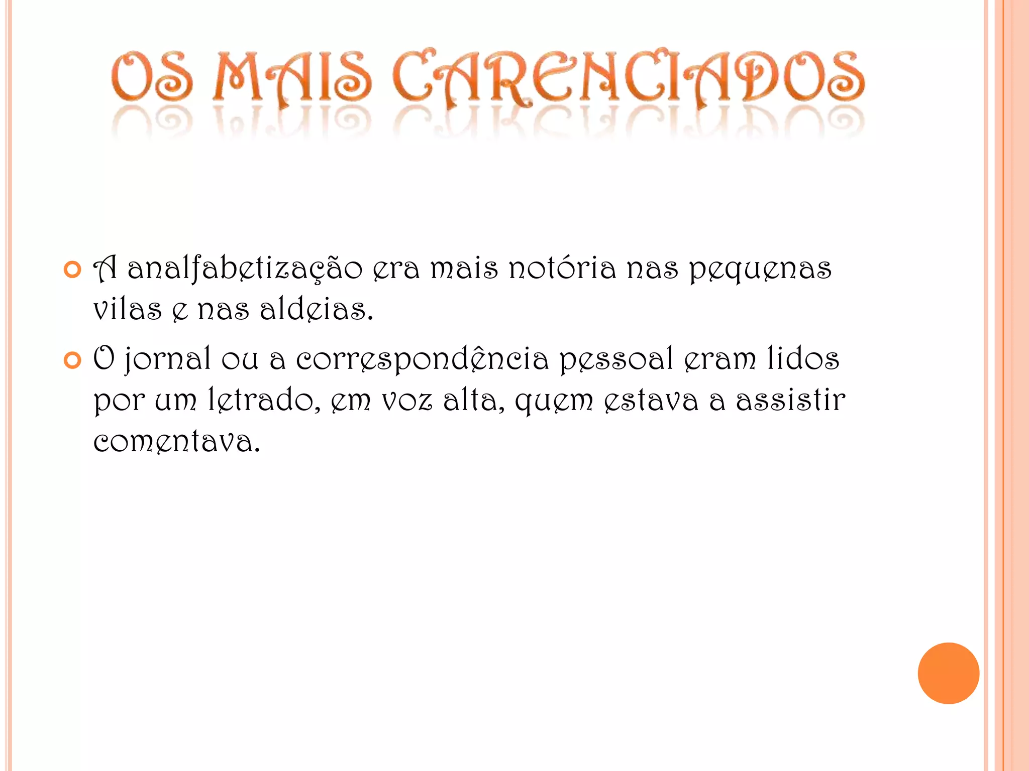 Os mais carenciadosA analfabetização era mais notória nas pequenas vilas e nas aldeias.O jornal ou a correspondência pessoal eram lidos por um letrado, em voz alta, quem estava a assistir comentava.
