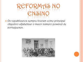 Reformas no ensinoOs republicanos sempre tiveram como principal objectivo alfabetizar o maior número possível de portugueses.