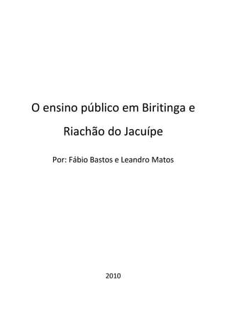 O ensino público em Biritinga e
      Riachão do Jacuípe

   Por: Fábio Bastos e Leandro Matos




                 2010
 