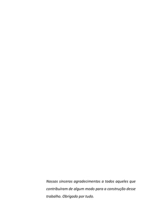 Nossos sinceros agradecimentos a todos aqueles que
contribuíram de algum modo para a construção desse
trabalho. Obrigado por tudo.
 