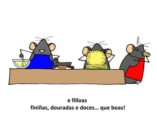 e filloas
finiñas, douradas e doces… que boas!
 