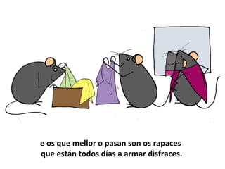 e os que mellor o pasan son os rapaces
que están todos días a armar disfraces.
 