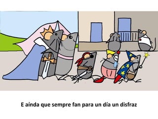 E aínda que sempre fan para un día un disfraz
 