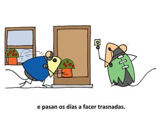 e pasan os días a facer trasnadas.
 