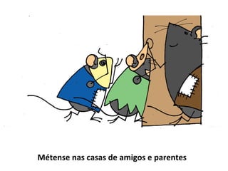 Métense nas casas de amigos e parentes
 