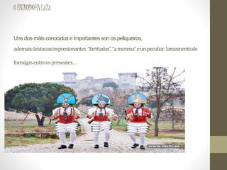 OENTROIDOENLAZA
Uns dos máis conocidos e importantes son os peliqueiros,
ademaisdestacanimpresionantes “fariñadas”,“amorena”eunpeculiar lanzamentode
formigasentreospresentes…
 