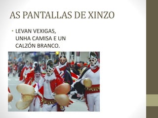 AS PANTALLAS DE XINZO
• LEVAN VEXIGAS,
UNHA CAMISA E UN
CALZÓN BRANCO.
 