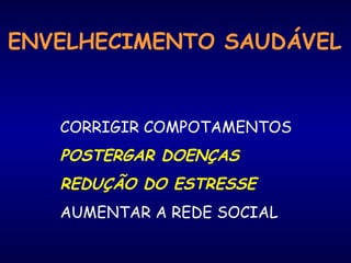 ENVELHECIMENTO SAUDÁVEL 
CORRIGIR COMPOTAMENTOS 
POSTERGAR DOENÇAS 
REDUÇÃO DO ESTRESSE 
AUMENTAR A REDE SOCIAL 
 