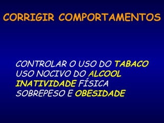 CORRIGIR COMPORTAMENTOS 
CONTROLAR O USO DO TABACO 
USO NOCIVO DO ALCOOL 
INATIVIDADE FÍSICA 
SOBREPESO E OBESIDADE 
 