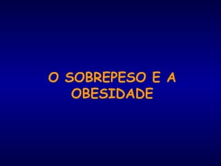 O SOBREPESO E A 
OBESIDADE 
 