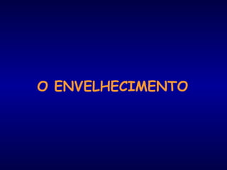 O ENVELHECIMENTO 
 