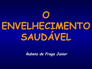 O 
ENVELHECIMENTO 
SAUDÁVEL 
Rubens de Fraga Junior 
 