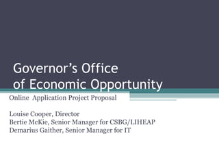 Governor’s Office  of Economic Opportunity Online  Application Project Proposal Louise Cooper, Director Bertie McKie, Senior Manager for CSBG/LIHEAP Demarius Gaither, Senior Manager for IT 