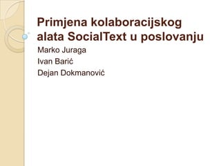 Primjena kolaboracijskog
alata SocialText u poslovanju
Marko Juraga
Ivan Barić
Dejan Dokmanović
 