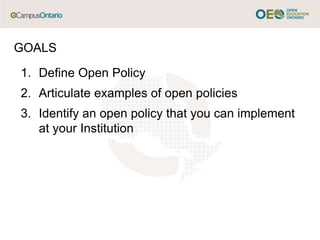 1. Define Open Policy
2. Articulate examples of open policies
3. Identify an open policy that you can implement
at your Institution
GOALS
 