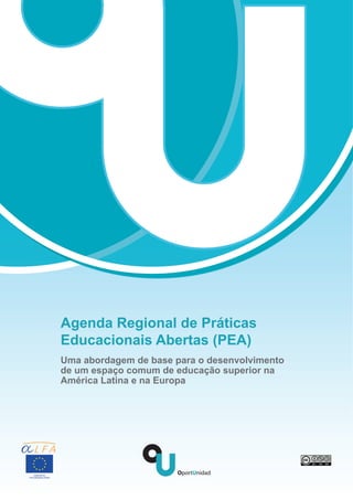 Agenda Regional de Práticas
Educacionais Abertas (PEA)
Uma abordagem de base para o desenvolvimento
de um espaço comum de educação superior na
América Latina e na Europa




                                               1
 