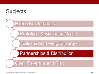 Subjects
Executive Summary
Prototype & Business Model
Sales & Marketing Strategy
Partnerships & Distribution
Cost, Revenue and Risk
Copyrights, Career Mentore Online, 2013 22
 