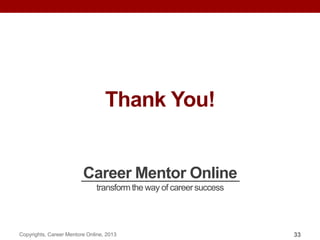 Thank You!
Career Mentor Online
transformthe way of careersuccess
Copyrights, Career Mentore Online, 2013 33
 