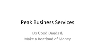 Peak Business Services 
Do Good Deeds & 
Make a Boatload of Money 
 