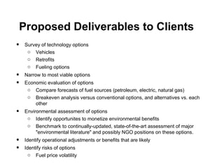 Proposed Deliverables to Clients
•   Survey of technology options
     o Vehicles
     o Retrofits
     o Fueling options
...