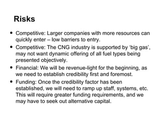 Risks
•   Competitive: Larger companies with more resources can
    quickly enter – low barriers to entry.
•   Competitive...
