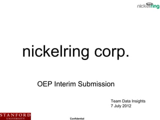 nickelring corp.
  OEP Interim Submission

                          Team Data Insights
                          7 July 2012


           Confidential
 
