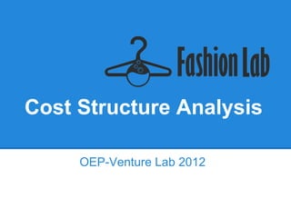 Cost Structure Analysis

     OEP-Venture Lab 2012
 